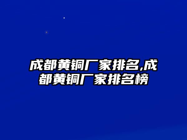 成都黃銅廠家排名,成都黃銅廠家排名榜