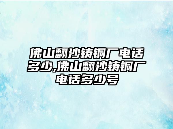 佛山翻沙鑄銅廠電話多少,佛山翻沙鑄銅廠電話多少號