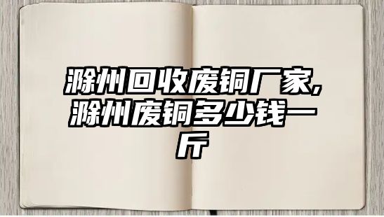 滁州回收廢銅廠家,滁州廢銅多少錢一斤