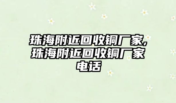 珠海附近回收銅廠家,珠海附近回收銅廠家電話