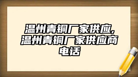 溫州青銅廠家供應(yīng),溫州青銅廠家供應(yīng)商電話