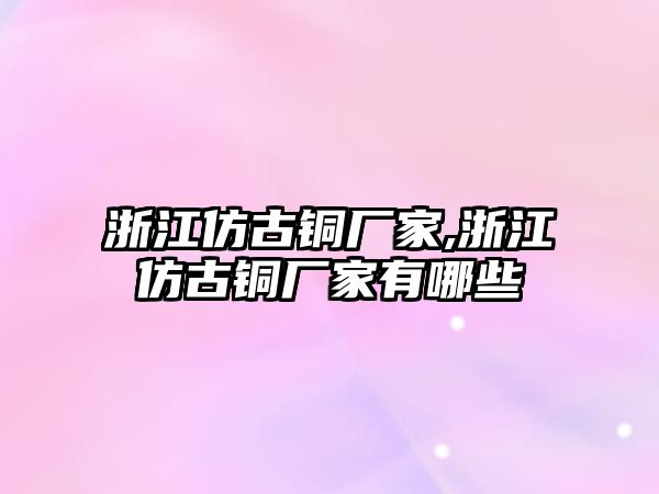 浙江仿古銅廠家,浙江仿古銅廠家有哪些