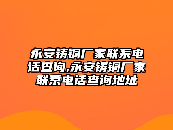 永安鑄銅廠家聯(lián)系電話查詢,永安鑄銅廠家聯(lián)系電話查詢地址