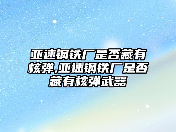 亞速鋼鐵廠是否藏有核彈,亞速鋼鐵廠是否藏有核彈武器