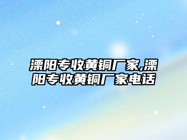 溧陽專收黃銅廠家,溧陽專收黃銅廠家電話