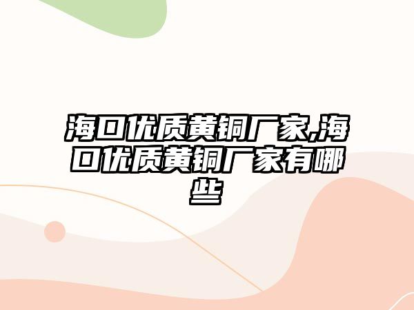 ?？趦?yōu)質(zhì)黃銅廠家,?？趦?yōu)質(zhì)黃銅廠家有哪些