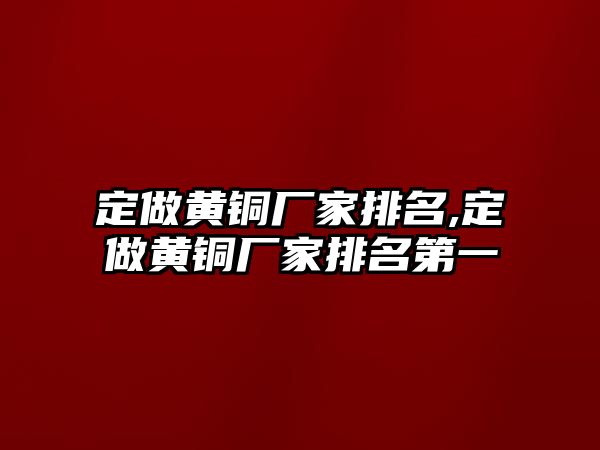 定做黃銅廠家排名,定做黃銅廠家排名第一