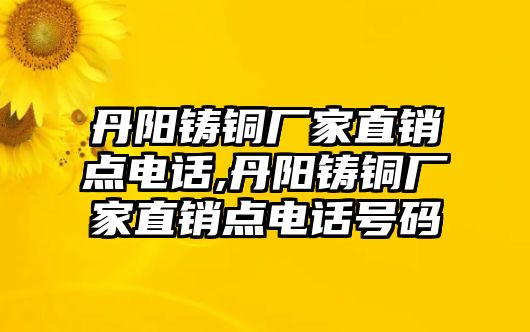 丹陽鑄銅廠家直銷點電話,丹陽鑄銅廠家直銷點電話號碼