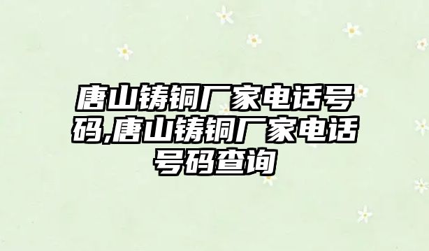 唐山鑄銅廠家電話號(hào)碼,唐山鑄銅廠家電話號(hào)碼查詢(xún)