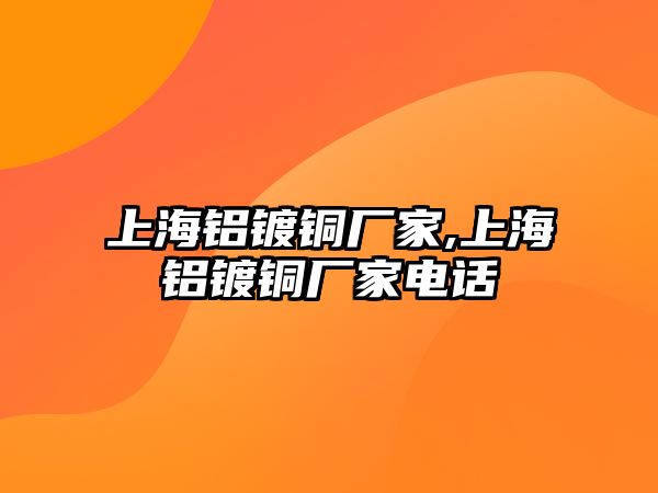 上海鋁鍍銅廠家,上海鋁鍍銅廠家電話