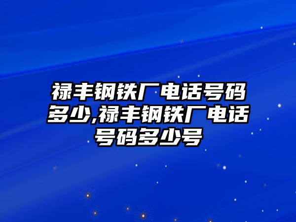 祿豐鋼鐵廠電話號碼多少,祿豐鋼鐵廠電話號碼多少號