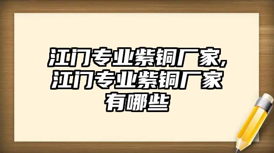 江門專業(yè)紫銅廠家,江門專業(yè)紫銅廠家有哪些