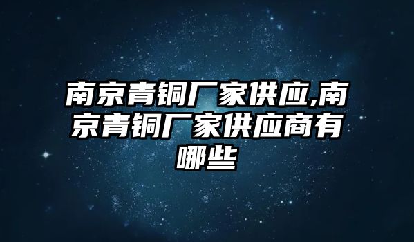 南京青銅廠家供應(yīng),南京青銅廠家供應(yīng)商有哪些