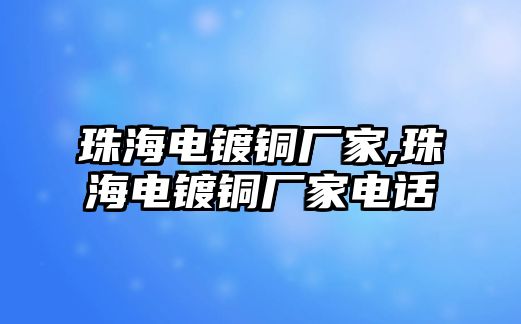 珠海電鍍銅廠家,珠海電鍍銅廠家電話