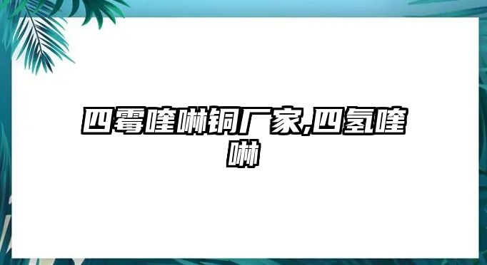 四霉喹啉銅廠家,四氫喹啉