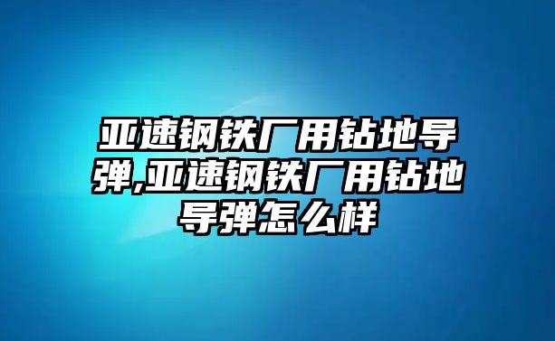 亞速鋼鐵廠用鉆地導(dǎo)彈,亞速鋼鐵廠用鉆地導(dǎo)彈怎么樣