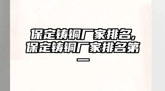 保定鑄銅廠家排名,保定鑄銅廠家排名第一