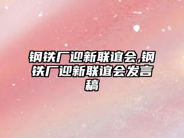 鋼鐵廠迎新聯(lián)誼會,鋼鐵廠迎新聯(lián)誼會發(fā)言稿