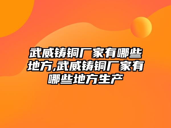 武威鑄銅廠家有哪些地方,武威鑄銅廠家有哪些地方生產(chǎn)