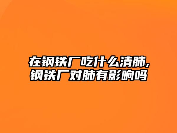 在鋼鐵廠吃什么清肺,鋼鐵廠對肺有影響嗎