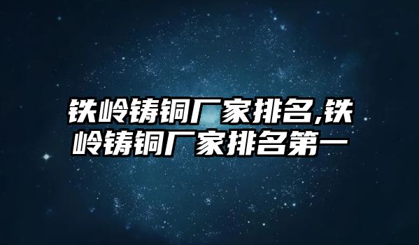 鐵嶺鑄銅廠家排名,鐵嶺鑄銅廠家排名第一