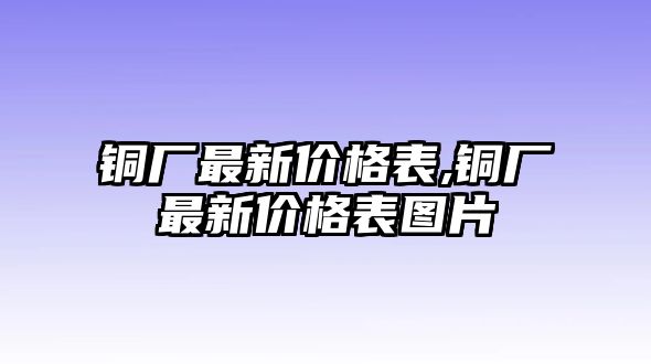 銅廠最新價格表,銅廠最新價格表圖片