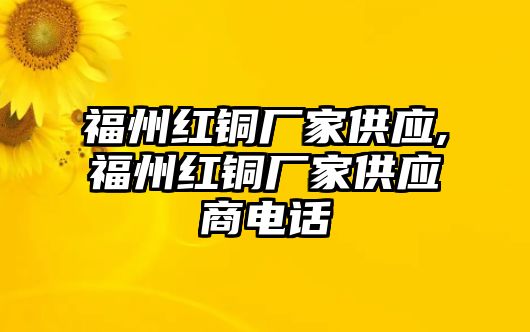 福州紅銅廠家供應(yīng),福州紅銅廠家供應(yīng)商電話