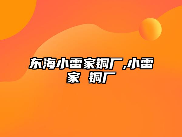 東海小雷家銅廠,小雷家 銅廠