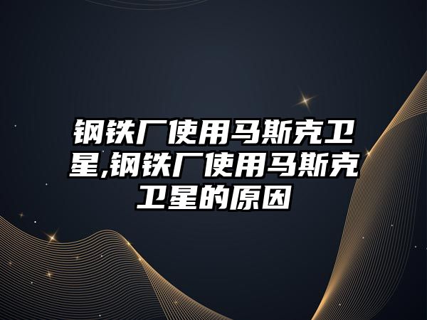 鋼鐵廠使用馬斯克衛(wèi)星,鋼鐵廠使用馬斯克衛(wèi)星的原因