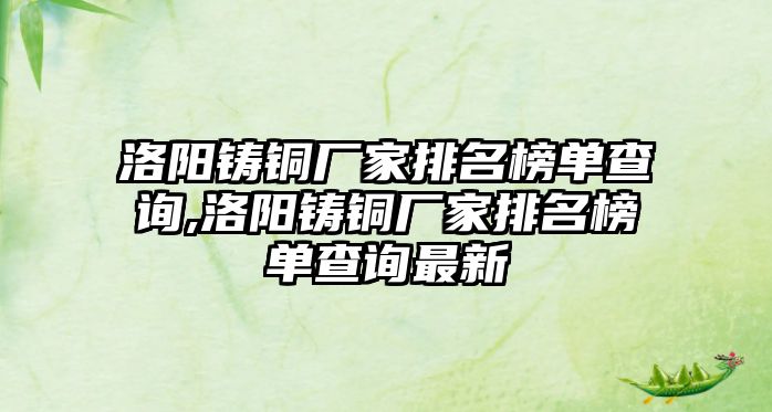 洛陽鑄銅廠家排名榜單查詢,洛陽鑄銅廠家排名榜單查詢最新