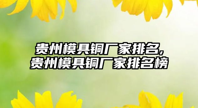 貴州模具銅廠家排名,貴州模具銅廠家排名榜