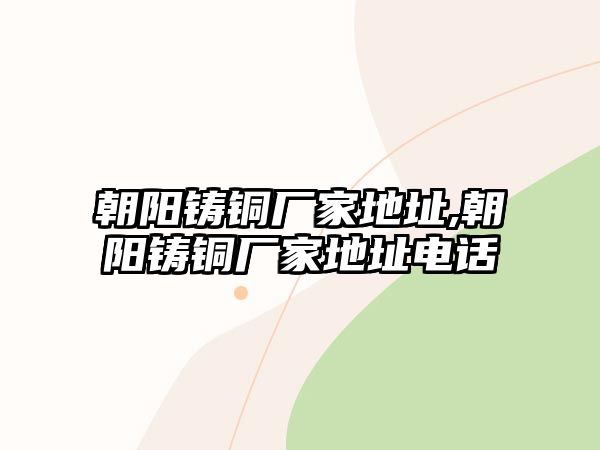 朝陽鑄銅廠家地址,朝陽鑄銅廠家地址電話