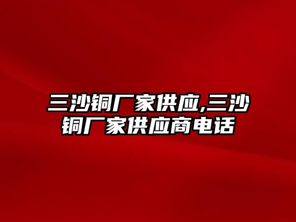 三沙銅廠家供應(yīng),三沙銅廠家供應(yīng)商電話