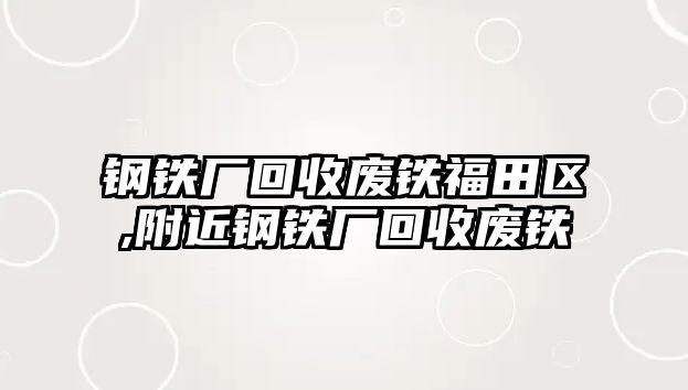 鋼鐵廠回收廢鐵福田區(qū),附近鋼鐵廠回收廢鐵