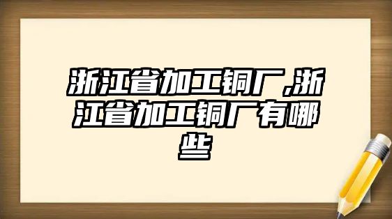 浙江省加工銅廠,浙江省加工銅廠有哪些