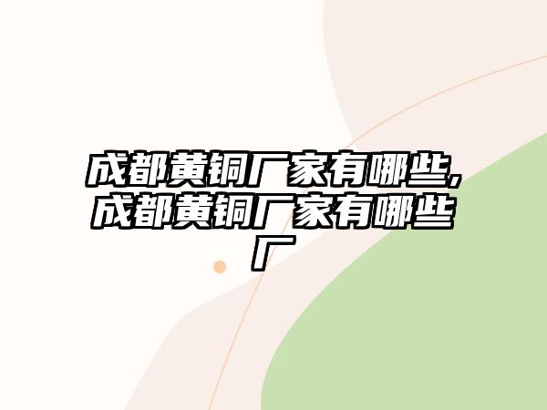 成都黃銅廠家有哪些,成都黃銅廠家有哪些廠