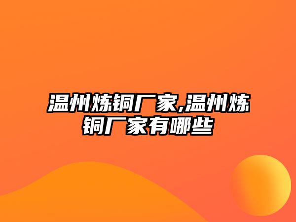 溫州煉銅廠家,溫州煉銅廠家有哪些