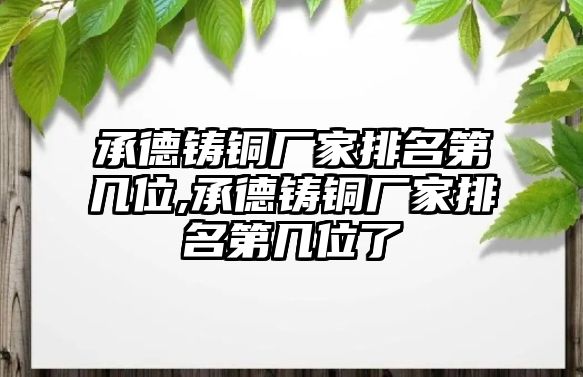 承德鑄銅廠家排名第幾位,承德鑄銅廠家排名第幾位了