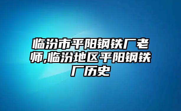 臨汾市平陽鋼鐵廠老師,臨汾地區(qū)平陽鋼鐵廠歷史