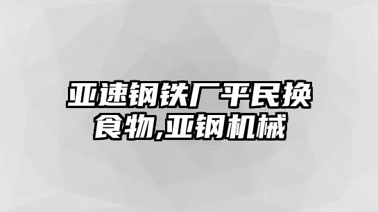 亞速鋼鐵廠平民換食物,亞鋼機(jī)械