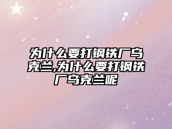 為什么要打鋼鐵廠烏克蘭,為什么要打鋼鐵廠烏克蘭呢