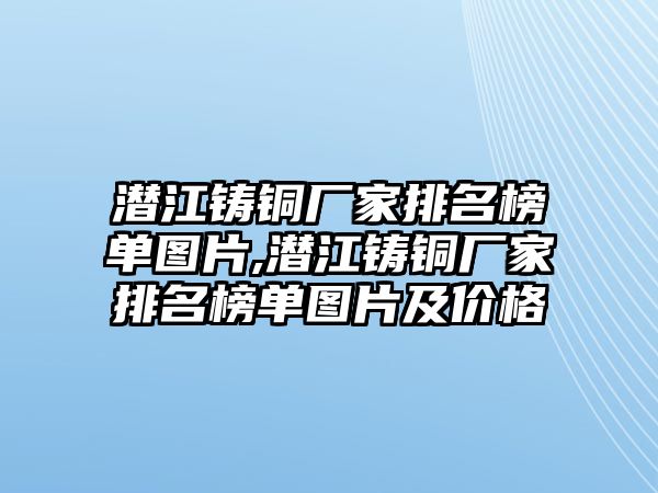 潛江鑄銅廠家排名榜單圖片,潛江鑄銅廠家排名榜單圖片及價(jià)格