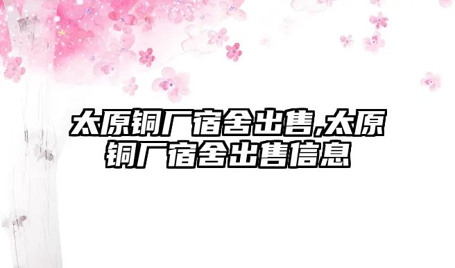 太原銅廠宿舍出售,太原銅廠宿舍出售信息