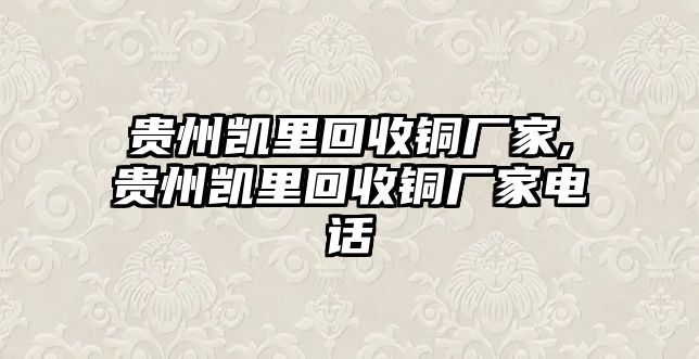 貴州凱里回收銅廠家,貴州凱里回收銅廠家電話