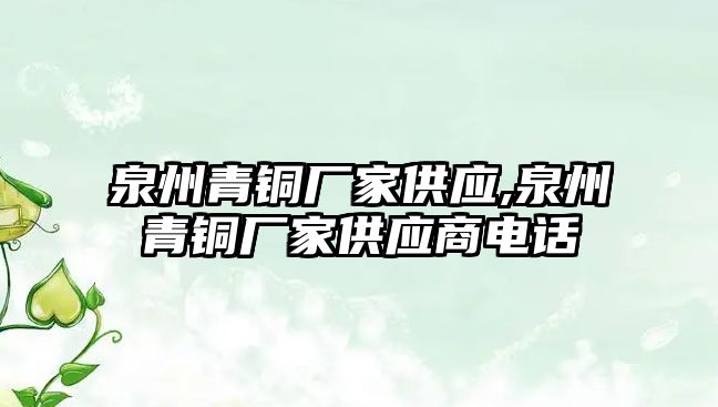 泉州青銅廠家供應(yīng),泉州青銅廠家供應(yīng)商電話