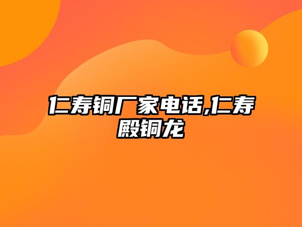 仁壽銅廠家電話,仁壽殿銅龍