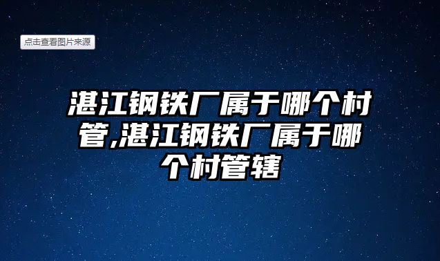 湛江鋼鐵廠屬于哪個(gè)村管,湛江鋼鐵廠屬于哪個(gè)村管轄