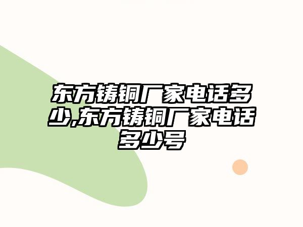 東方鑄銅廠家電話多少,東方鑄銅廠家電話多少號(hào)