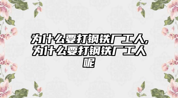 為什么要打鋼鐵廠工人,為什么要打鋼鐵廠工人呢