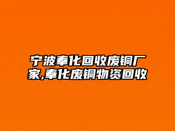 寧波奉化回收廢銅廠家,奉化廢銅物資回收